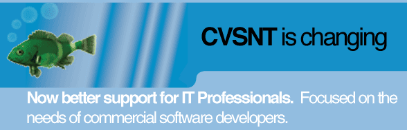 CVSNT is Changing. Now better support for IT Professionals.  Focused on the needs of commercial software developers.